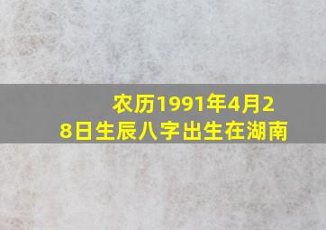 农历1991年4月28日生辰八字出生在湖南