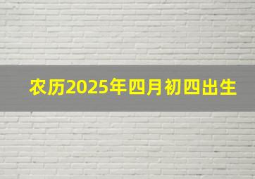 农历2025年四月初四出生