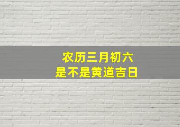 农历三月初六是不是黄道吉日