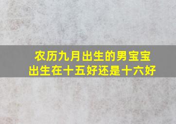 农历九月出生的男宝宝出生在十五好还是十六好