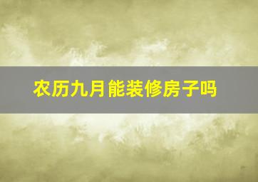 农历九月能装修房子吗