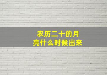 农历二十的月亮什么时候出来