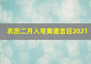 农历二月入宅黄道吉日2021