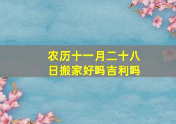 农历十一月二十八日搬家好吗吉利吗