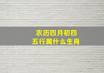 农历四月初四五行属什么生肖