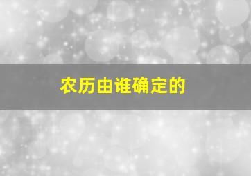 农历由谁确定的