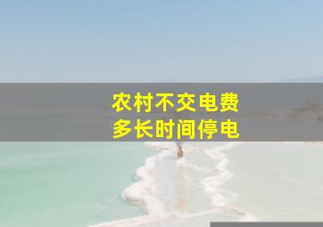 农村不交电费多长时间停电