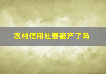 农村信用社要破产了吗