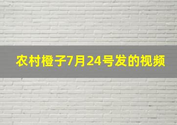 农村橙子7月24号发的视频