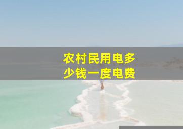 农村民用电多少钱一度电费