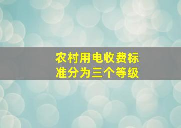 农村用电收费标准分为三个等级