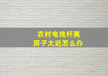 农村电线杆离房子太近怎么办