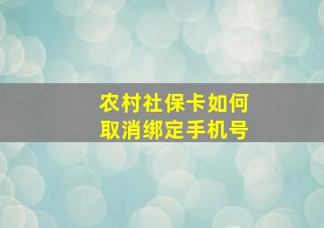 农村社保卡如何取消绑定手机号