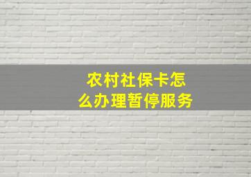 农村社保卡怎么办理暂停服务