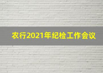 农行2021年纪检工作会议