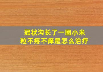 冠状沟长了一圈小米粒不疼不痒是怎么治疗