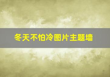 冬天不怕冷图片主题墙