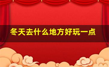 冬天去什么地方好玩一点