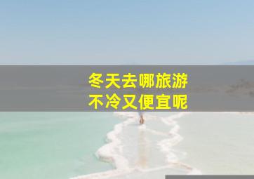 冬天去哪旅游不冷又便宜呢