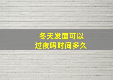 冬天发面可以过夜吗时间多久