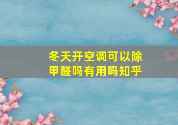 冬天开空调可以除甲醛吗有用吗知乎