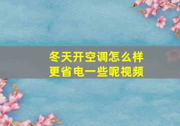 冬天开空调怎么样更省电一些呢视频