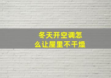 冬天开空调怎么让屋里不干燥