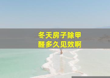 冬天房子除甲醛多久见效啊