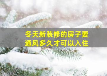 冬天新装修的房子要通风多久才可以入住