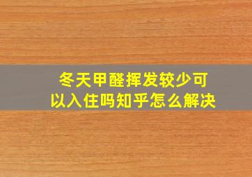 冬天甲醛挥发较少可以入住吗知乎怎么解决