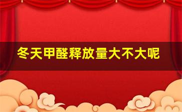 冬天甲醛释放量大不大呢