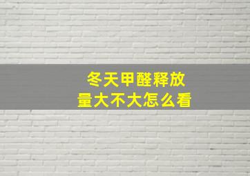 冬天甲醛释放量大不大怎么看