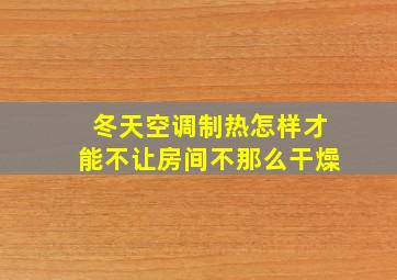 冬天空调制热怎样才能不让房间不那么干燥