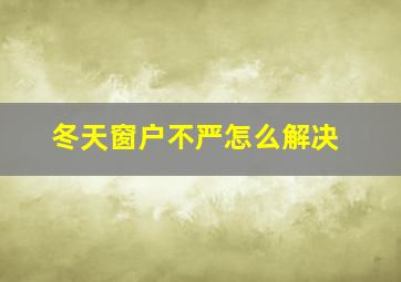 冬天窗户不严怎么解决