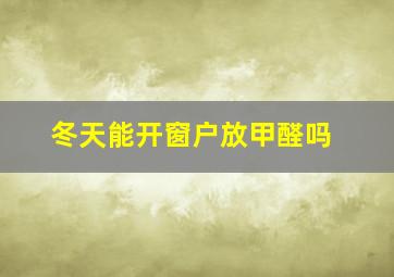 冬天能开窗户放甲醛吗