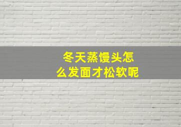 冬天蒸馒头怎么发面才松软呢