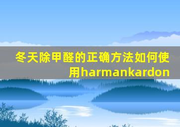 冬天除甲醛的正确方法如何使用harmankardon