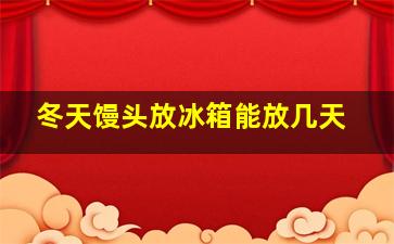 冬天馒头放冰箱能放几天