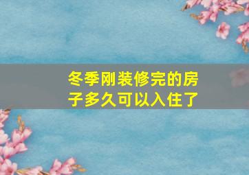 冬季刚装修完的房子多久可以入住了