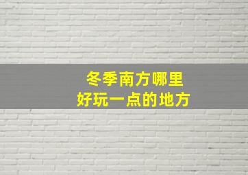 冬季南方哪里好玩一点的地方