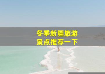 冬季新疆旅游景点推荐一下