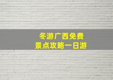 冬游广西免费景点攻略一日游