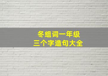 冬组词一年级三个字造句大全