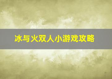 冰与火双人小游戏攻略