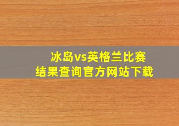 冰岛vs英格兰比赛结果查询官方网站下载