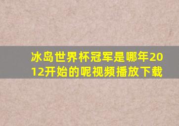 冰岛世界杯冠军是哪年2012开始的呢视频播放下载