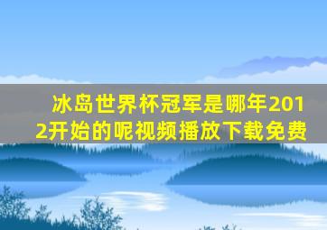 冰岛世界杯冠军是哪年2012开始的呢视频播放下载免费