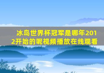 冰岛世界杯冠军是哪年2012开始的呢视频播放在线观看