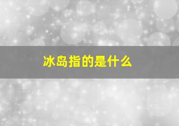 冰岛指的是什么