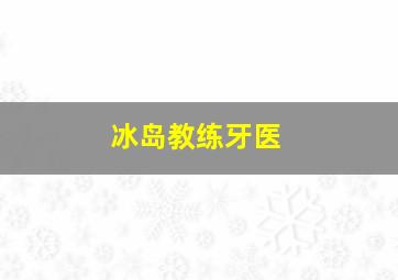 冰岛教练牙医